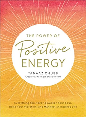 The Power of Positive Energy: Everything you need to awaken your soul, raise your vibration, and manifest an inspired life